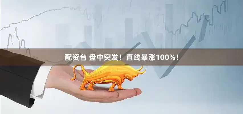 配资台 盘中突发！直线暴涨100%！