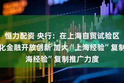 恒力配资 央行：在上海自贸试验区进一步深化金融开放创新 加大“上海经验”复制推广力度