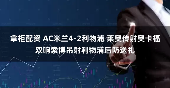 拿柜配资 AC米兰4-2利物浦 莱奥传射奥卡福双响索博吊射利物浦后防送礼