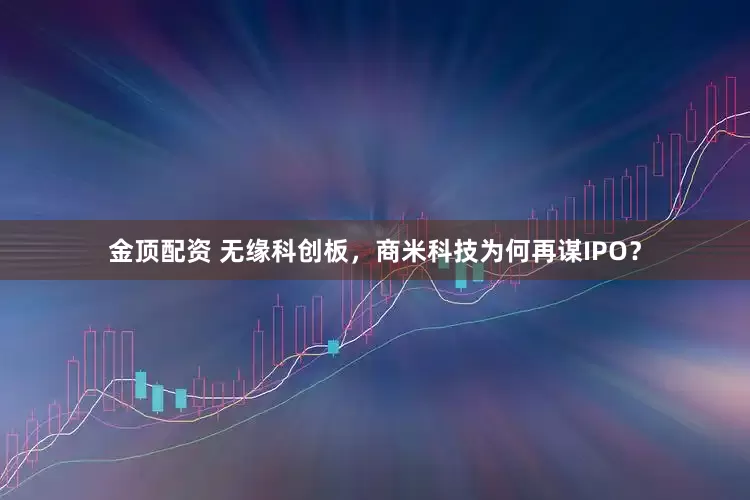 金顶配资 无缘科创板，商米科技为何再谋IPO？