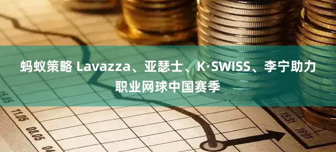 蚂蚁策略 Lavazza、亚瑟士、K·SWISS、李宁助力职业网球中国赛季