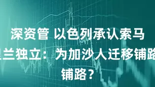 深资管 以色列承认索马里兰独立：为加沙人迁移铺路？