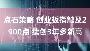 点石策略 创业板指触及2900点 续创3年多新高